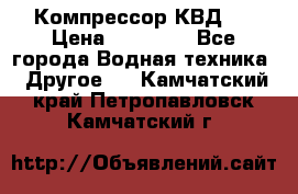 Компрессор КВД . › Цена ­ 45 000 - Все города Водная техника » Другое   . Камчатский край,Петропавловск-Камчатский г.